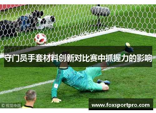 守门员手套材料创新对比赛中抓握力的影响