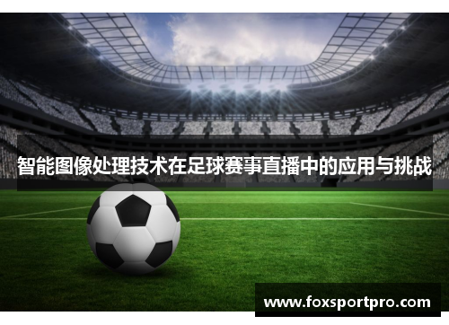 智能图像处理技术在足球赛事直播中的应用与挑战